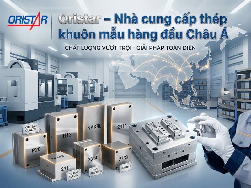 Oristar – Nhà cung cấp thép khuôn mẫu hàng đầu Châu Á